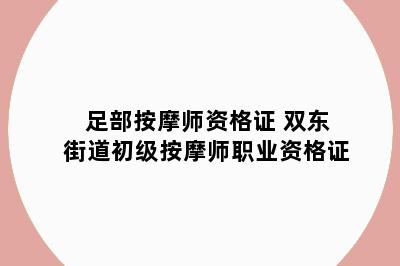 足部按摩师资格证 双东街道初级按摩师职业资格证